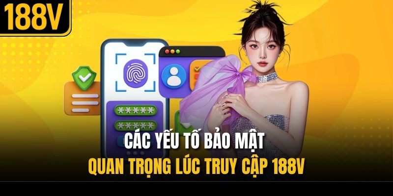 Các yếu tố bảo mật quan trọng lúc truy cập 188V