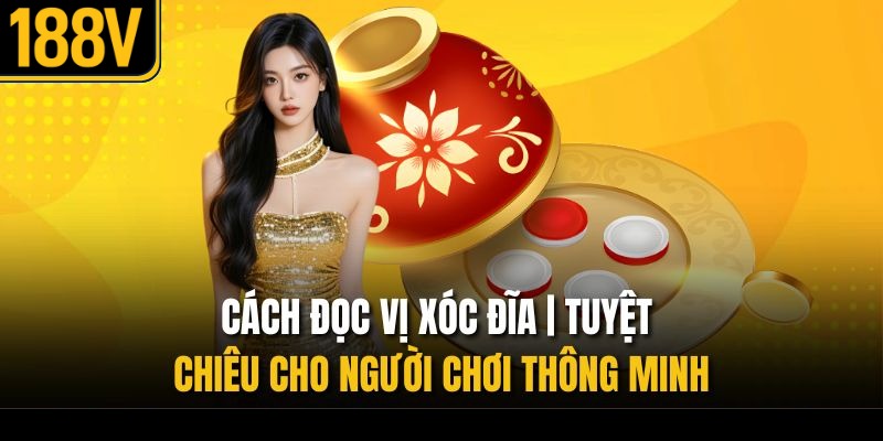 Cách Đọc Vị Xóc Đĩa | Tuyệt Chiêu Cho Người Chơi Thông Minh