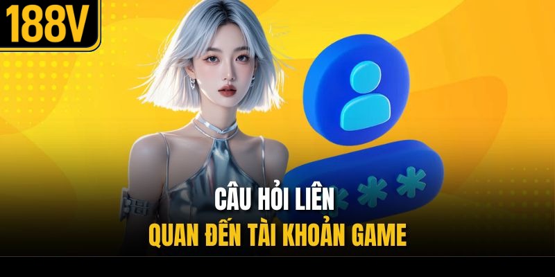 Câu hỏi liên quan đến tài khoản game