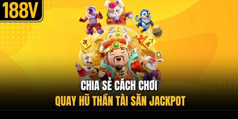 Chia sẻ cách chơi quay hũ thần tài săn jackpot