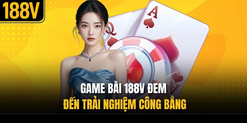 Game bài 188V đem đến trải nghiệm công bằng