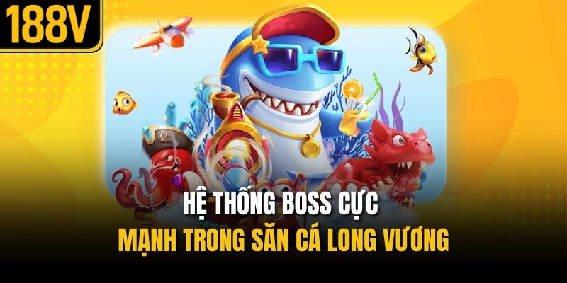 Hệ thống boss cực mạnh trong săn cá Long Vương