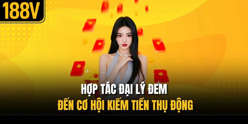 Hợp tác đại lý đem đến cơ hội kiếm tiền thụ động 