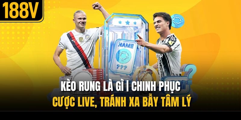 Kèo Rung Là Gì | Chinh Phục Cược Live, Tránh Xa Bẫy Tâm Lý