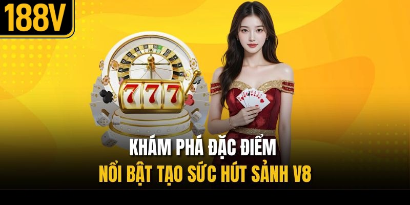 Khám phá đặc điểm nổi bật tạo sức hút sảnh V8 