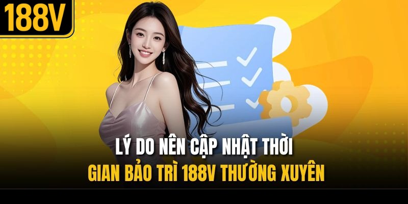 Lý do nên cập nhật thời gian bảo trì 188V thường xuyên
