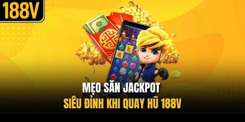 Mẹo săn jackpot siêu đỉnh khi quay hũ 188V