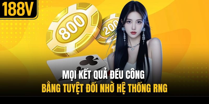 Mọi kết quả đều công bằng tuyệt đối nhờ hệ thống RNG