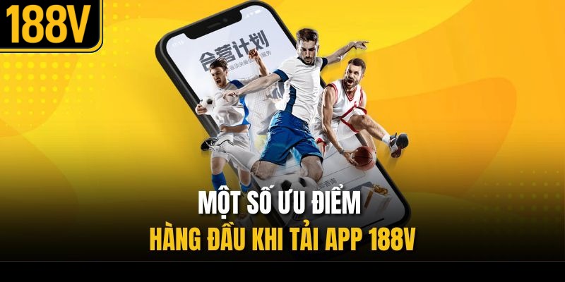 Một số ưu điểm hàng đầu khi tải app 188V