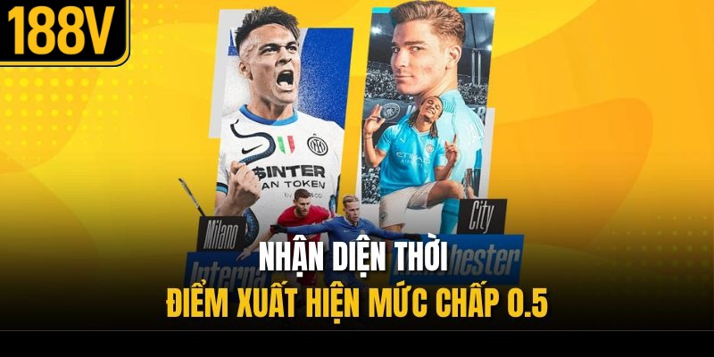 Nhận diện thời điểm xuất hiện mức chấp 0.5