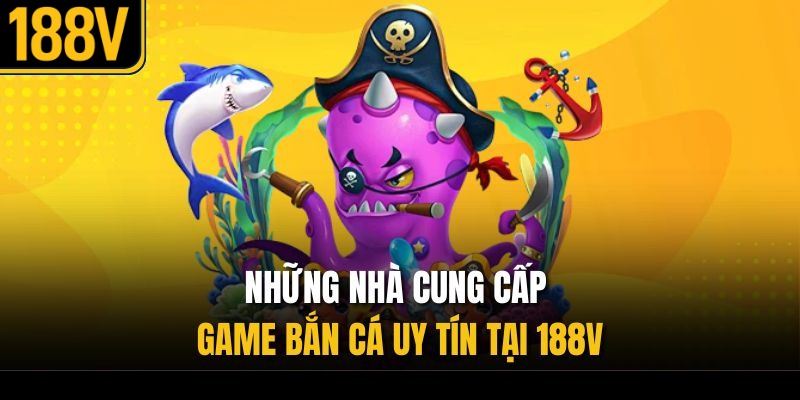 Những nhà cung cấp game bắn cá uy tín tại 188V