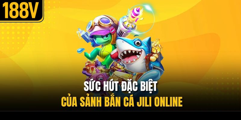 Sức hút đặc biệt của sảnh bắn cá JILI online