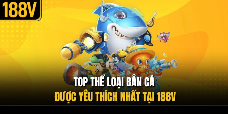 Top thể loại bắn cá được yêu thích nhất tại 188V