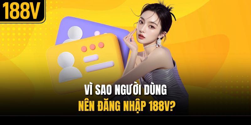 Vì sao người dùng nên đăng nhập 188V?
